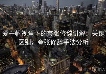 爱一帆视角下的夸张修辞讲解：关键区别，夸张修辞手法分析