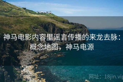 神马电影内容里谣言传播的来龙去脉：概念地图，神马电源