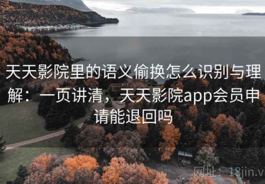 天天影院里的语义偷换怎么识别与理解：一页讲清，天天影院app会员申请能退回吗