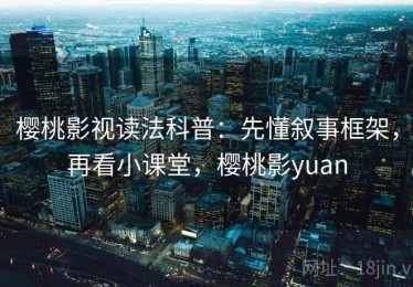 樱桃影视读法科普：先懂叙事框架，再看小课堂，樱桃影yuan