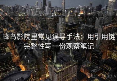 蜂鸟影院里常见误导手法：用引用链完整性写一份观察笔记