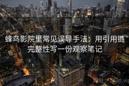 蜂鸟影院里常见误导手法：用引用链完整性写一份观察笔记