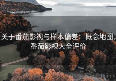 关于番茄影视与样本偏差：概念地图，番茄影视大全评价