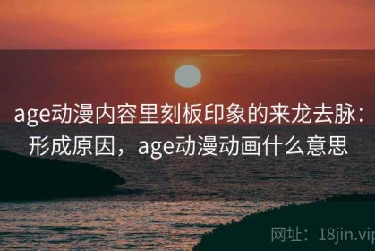 age动漫内容里刻板印象的来龙去脉：形成原因，age动漫动画什么意思
