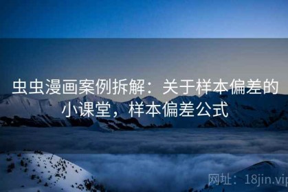 虫虫漫画案例拆解：关于样本偏差的小课堂，样本偏差公式