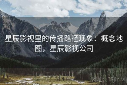 星辰影视里的传播路径现象：概念地图，星辰影视公司