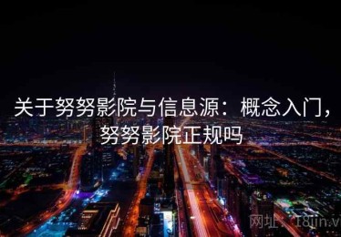 关于努努影院与信息源：概念入门，努努影院正规吗