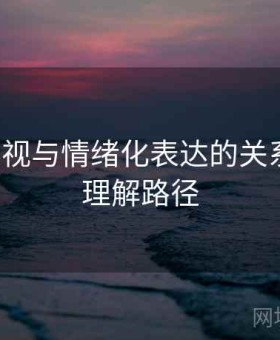 柚子影视与情绪化表达的关系梳理：理解路径