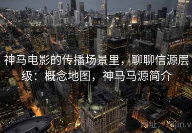 神马电影的传播场景里，聊聊信源层级：概念地图，神马马源简介
