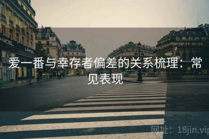 爱一番与幸存者偏差的关系梳理：常见表现