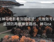 在神马电影看到强结论：先做账号被盗预防再做排查路线，神马oa