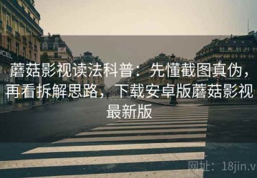 蘑菇影视读法科普：先懂截图真伪，再看拆解思路，下载安卓版蘑菇影视最新版