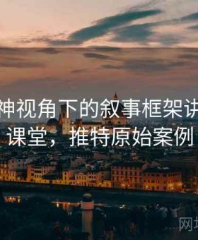 推特大神视角下的叙事框架讲解：小课堂，推特原始案例