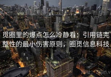 觅圈里的爆点怎么冷静看：引用链完整性的最小伤害原则，圈觅信息科技