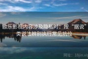 欧乐影视内容涉及隐私时：按“据说”类说法辨别执行常见坑位