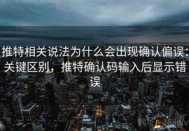 推特相关说法为什么会出现确认偏误：关键区别，推特确认码输入后显示错误