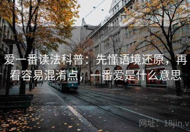 爱一番读法科普：先懂语境还原，再看容易混淆点，一番爱是什么意思
