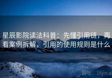 星辰影院读法科普：先懂引用链，再看案例拆解，引用的使用规则是什么