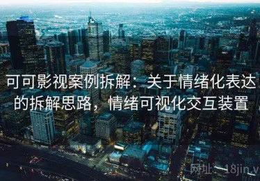 可可影视案例拆解：关于情绪化表达的拆解思路，情绪可视化交互装置