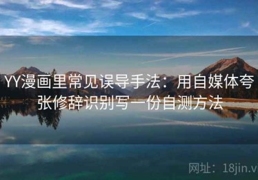 YY漫画里常见误导手法：用自媒体夸张修辞识别写一份自测方法