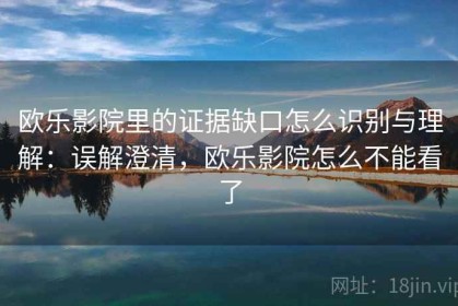 欧乐影院里的证据缺口怎么识别与理解：误解澄清，欧乐影院怎么不能看了