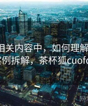 茶杯狐相关内容中，如何理解证据链：案例拆解，茶杯狐cuofox