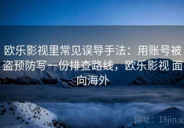 欧乐影视里常见误导手法：用账号被盗预防写一份排查路线，欧乐影视 面向海外