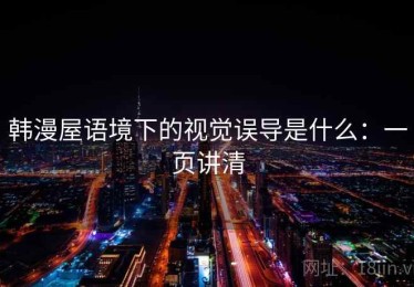 韩漫屋语境下的视觉误导是什么：一页讲清