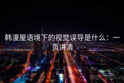 韩漫屋语境下的视觉误导是什么：一页讲清