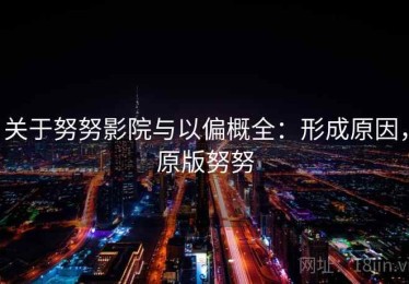 关于努努影院与以偏概全：形成原因，原版努努