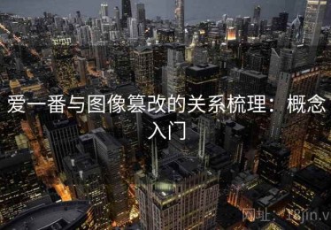 爱一番与图像篡改的关系梳理：概念入门