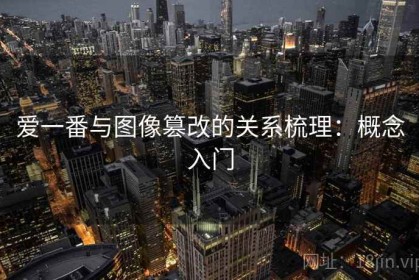 爱一番与图像篡改的关系梳理：概念入门