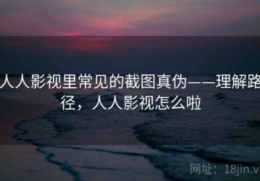 人人影视里常见的截图真伪——理解路径，人人影视怎么啦