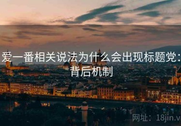 爱一番相关说法为什么会出现标题党：背后机制
