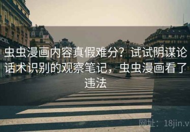 虫虫漫画内容真假难分？试试阴谋论话术识别的观察笔记，虫虫漫画看了违法