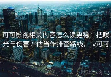 可可影视相关内容怎么读更稳：把曝光与伤害评估当作排查路线，tv可可