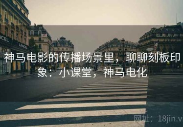 神马电影的传播场景里，聊聊刻板印象：小课堂，神马电化