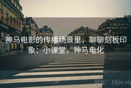 神马电影的传播场景里，聊聊刻板印象：小课堂，神马电化
