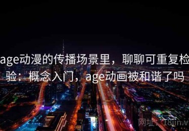 age动漫的传播场景里，聊聊可重复检验：概念入门，age动画被和谐了吗