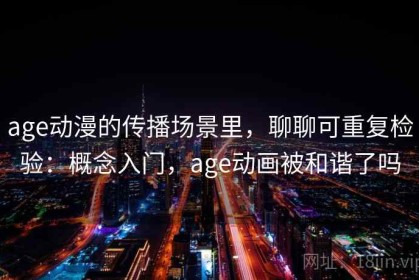 age动漫的传播场景里，聊聊可重复检验：概念入门，age动画被和谐了吗