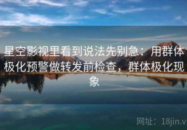 星空影视里看到说法先别急：用群体极化预警做转发前检查，群体极化现象