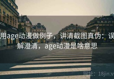 用age动漫做例子，讲清截图真伪：误解澄清，age动漫是啥意思