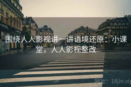 围绕人人影视讲一讲语境还原：小课堂，人人影视整改