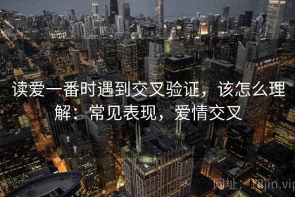 读爱一番时遇到交叉验证，该怎么理解：常见表现，爱情交叉