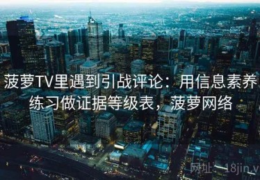 菠萝TV里遇到引战评论：用信息素养练习做证据等级表，菠萝网络