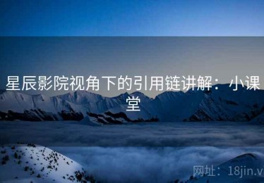 星辰影院视角下的引用链讲解：小课堂