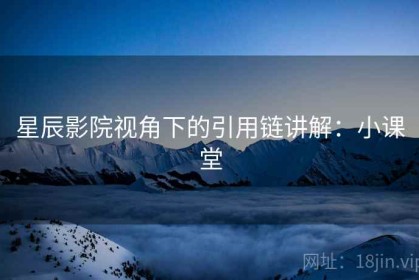 星辰影院视角下的引用链讲解：小课堂