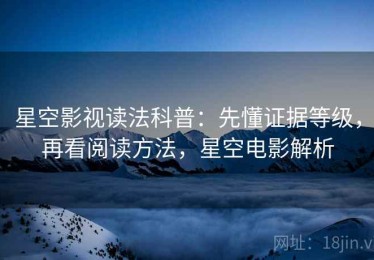 星空影视读法科普：先懂证据等级，再看阅读方法，星空电影解析