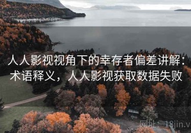 人人影视视角下的幸存者偏差讲解：术语释义，人人影视获取数据失败