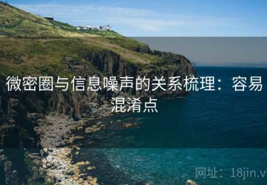 微密圈与信息噪声的关系梳理：容易混淆点